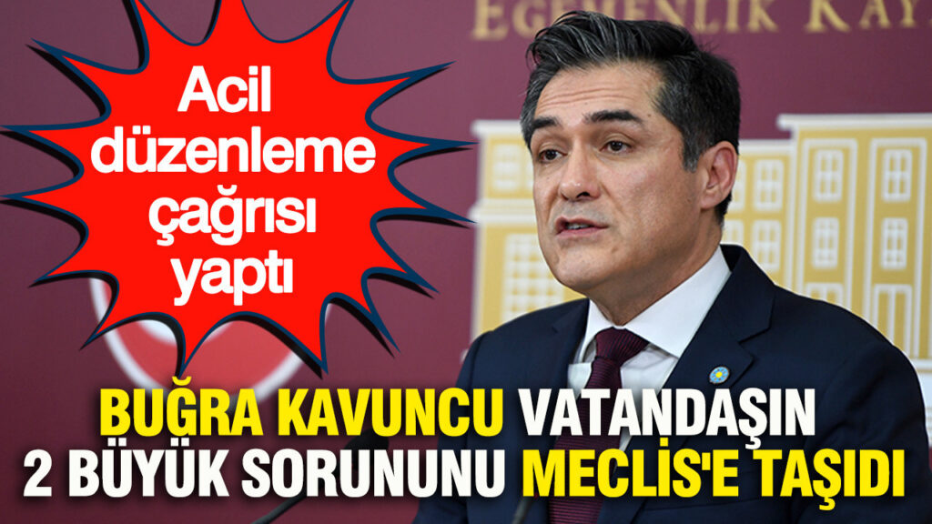 Buğra Kavuncu vatandaşın 2 büyük sorununu Meclis’e taşıdı: Acil düzenleme çağrısı yaptı