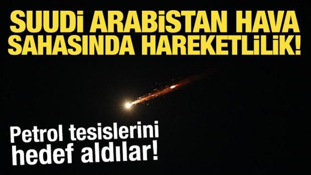 Suudi Arabistan hava sahasında hareketlilik! Petrol tesislerini hedef aldılar