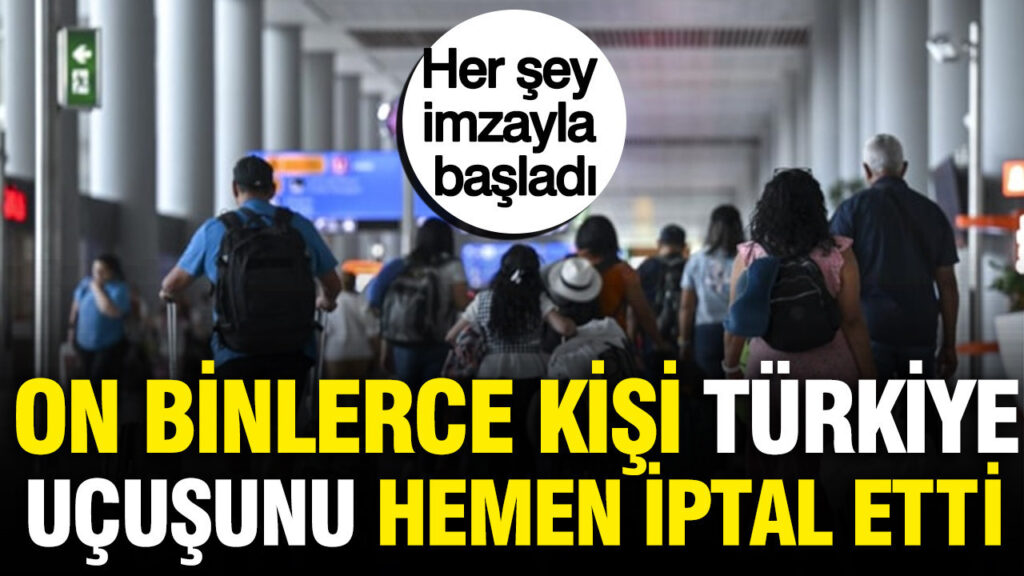 On binlerce kişi Türkiye uçuşunu hemen iptal etti: Her şey imzayla başladı